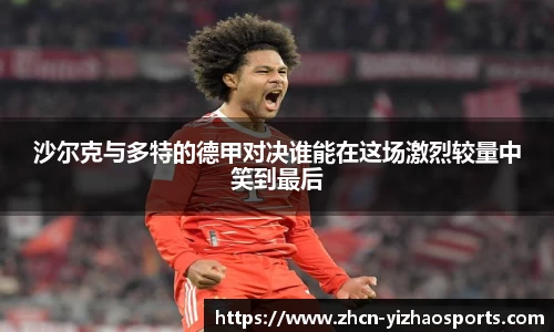 沙尔克与多特的德甲对决谁能在这场激烈较量中笑到最后