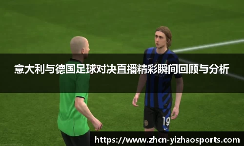 意大利与德国足球对决直播精彩瞬间回顾与分析