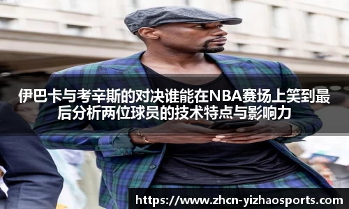 伊巴卡与考辛斯的对决谁能在NBA赛场上笑到最后分析两位球员的技术特点与影响力
