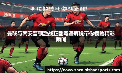 曼联与南安普顿激战正酣粤语解说带你领略精彩瞬间